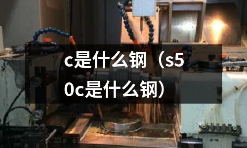 c是什么鋼(s50c是什么鋼)