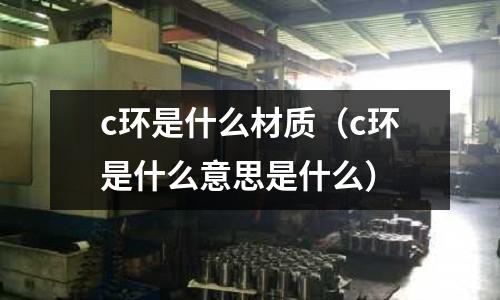 c環是什么材質(c環是什么意思是什么)