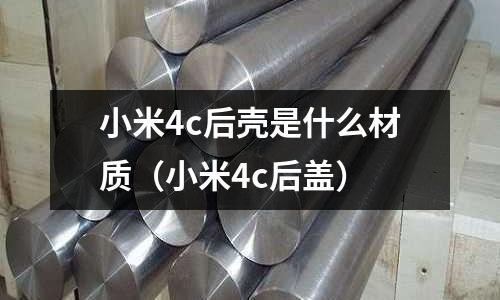 小米4c后殼是什么材質(小米4c后蓋)