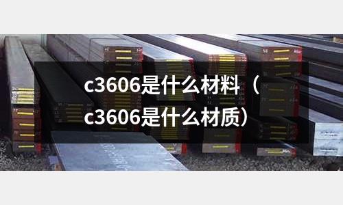 c3606是什么材料(c3606是什么材質)