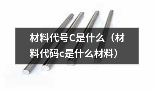 材料代號C是什么（材料代碼c是什么材料）