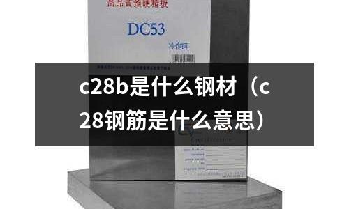 c28b是什么鋼材(c28鋼筋是什么意思)