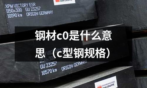 鋼材c0是什么意思(c型鋼規格)