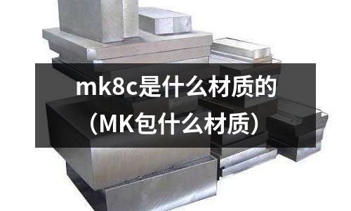 mk8c是什么材質的（MK包什么材質）