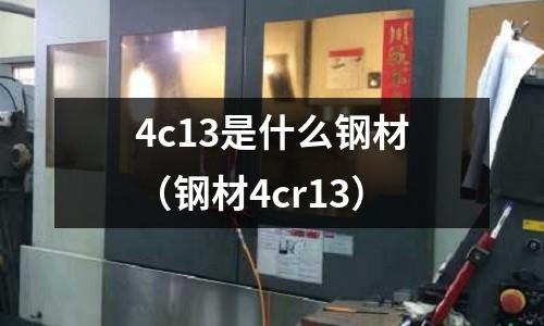 4c13是什么鋼材（鋼材4cr13）