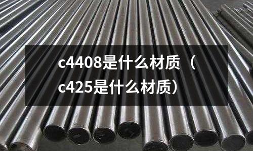 c4408是什么材質（c425是什么材質）