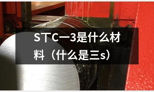 S丅C一3是什么材料(什么是三s)