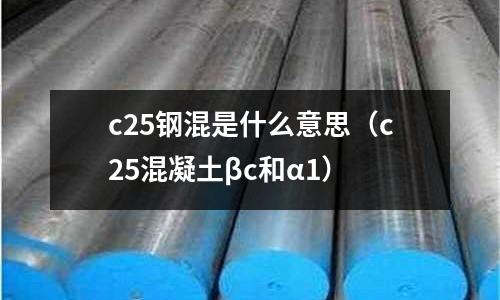 c25鋼混是什么意思（c25混凝土βc和α1）