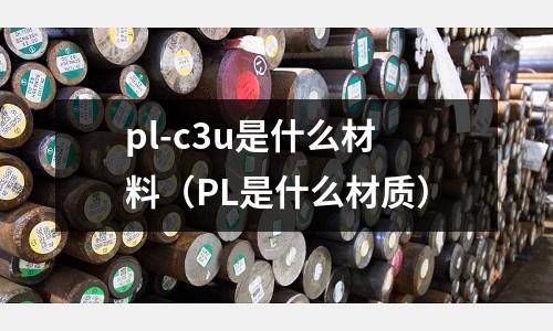 pl-c3u是什么材料(PL是什么材質)
