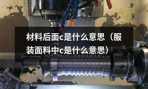 材料后面c是什么意思（服裝面料中c是什么意思）
