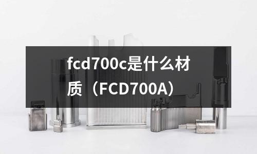 fcd700c是什么材質(FCD700A)
