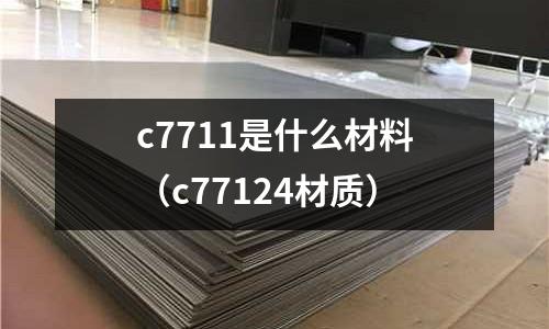c7711是什么材料（c77124材質）