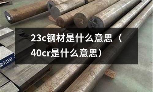 23c鋼材是什么意思(40cr是什么意思)