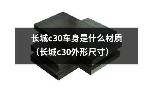 長城c30車身是什么材質(長城c30外形尺寸)