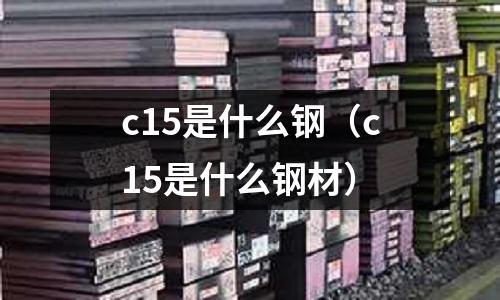 c15是什么鋼（c15是什么鋼材）