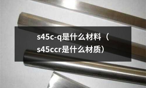 s45c-q是什么材料（s45ccr是什么材質）