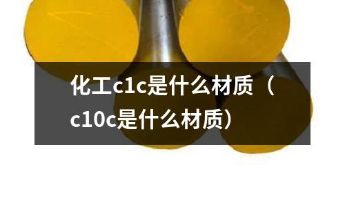 化工c1c是什么材質(c10c是什么材質)