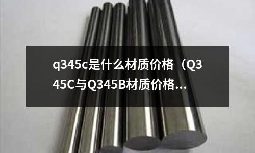q345c是什么材質價格(Q345C與Q345B材質價格差多少)