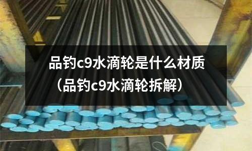 品釣c9水滴輪是什么材質(品釣c9水滴輪拆解)