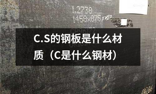 C.S的鋼板是什么材質(zhì)(C是什么鋼材)