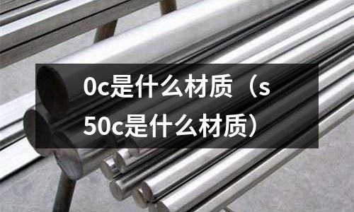 0c是什么材質(s50c是什么材質)