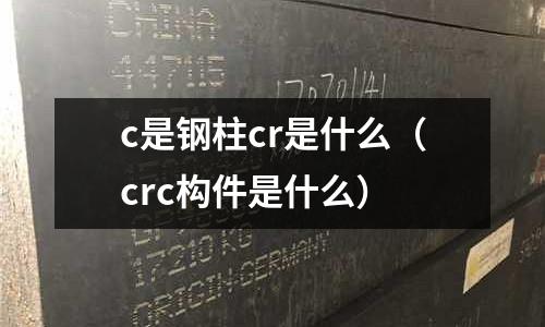 c是鋼柱cr是什么(crc構件是什么)