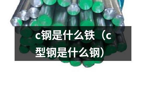 c鋼是什么鐵(c型鋼是什么鋼)
