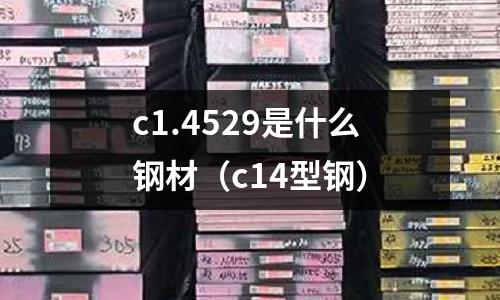 c1.4529是什么鋼材（c14型鋼）