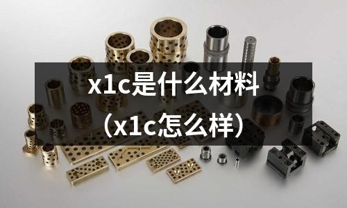 x1c是什么材料（x1c怎么樣）