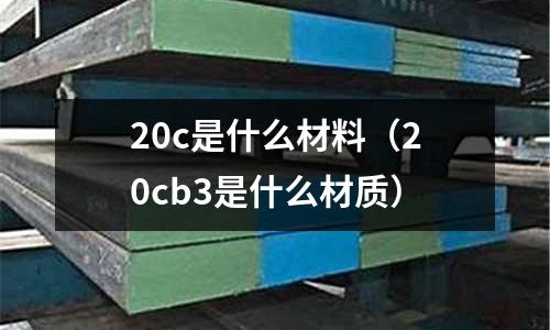 20c是什么材料(20cb3是什么材質)