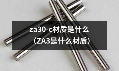 za30-c材質是什么（ZA3是什么材質）