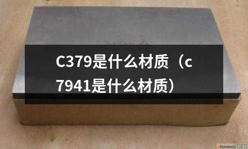 C379是什么材質(zhì)（c7941是什么材質(zhì)）