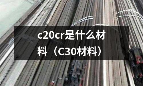 c20cr是什么材料（C30材料）