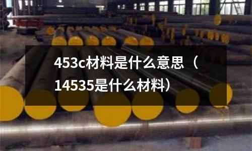 453c材料是什么意思（14535是什么材料）