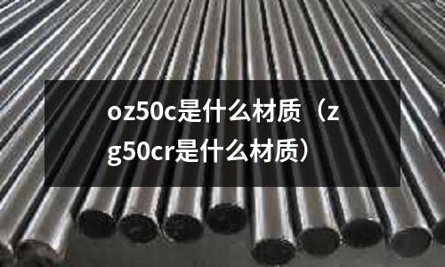 oz50c是什么材質(zhì)（zg50cr是什么材質(zhì)）