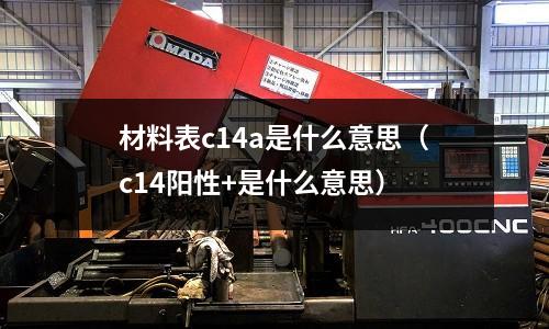 材料表c14a是什么意思（c14陽性+是什么意思）