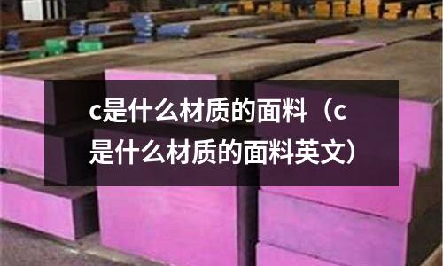c是什么材質的面料(c是什么材質的面料英文)