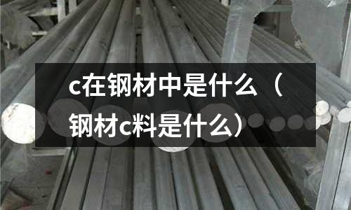 c在鋼材中是什么(鋼材c料是什么)