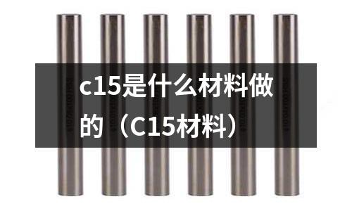 c15是什么材料做的(C15材料)