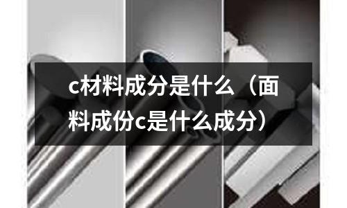 c材料成分是什么(面料成份c是什么成分)