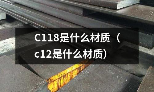 C118是什么材質(c12是什么材質)