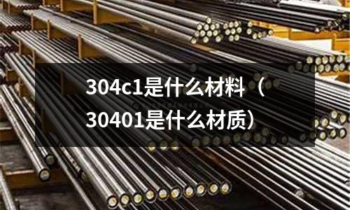 304c1是什么材料(30401是什么材質)