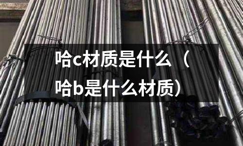 哈c材質是什么(哈b是什么材質)