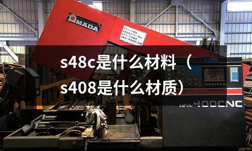 s48c是什么材料（s408是什么材質(zhì)）