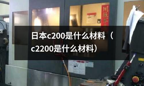 日本c200是什么材料(c2200是什么材料)