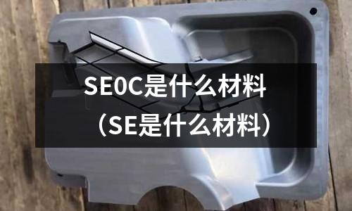 SE0C是什么材料（SE是什么材料）
