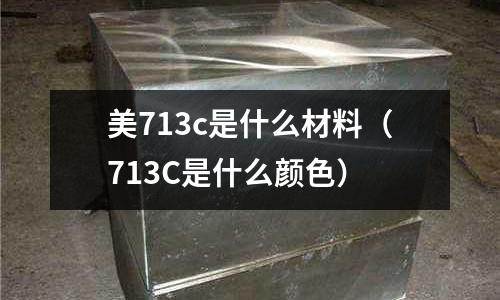美713c是什么材料(713C是什么顏色)