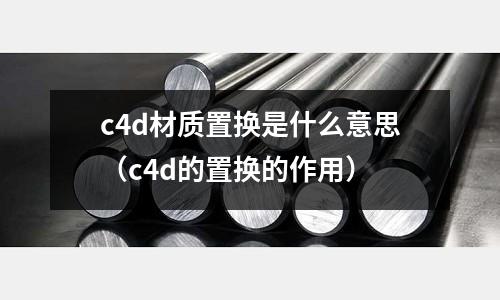 c4d材質置換是什么意思(c4d的置換的作用)