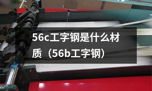 56c工字鋼是什么材質（56b工字鋼）