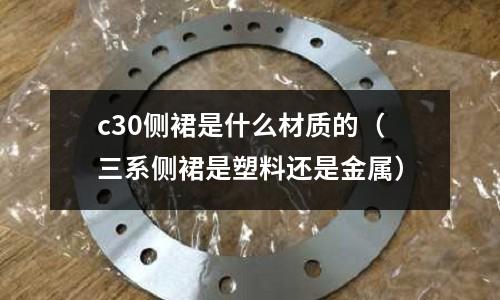 c30側裙是什么材質的(三系側裙是塑料還是金屬)